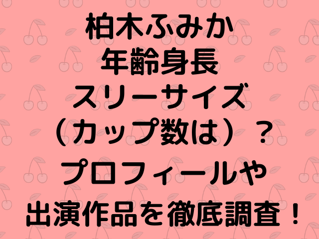 柏木ふみか年齢身長スリーサイズ（カップ数は）？プロフィールや出演作品を徹底調査！