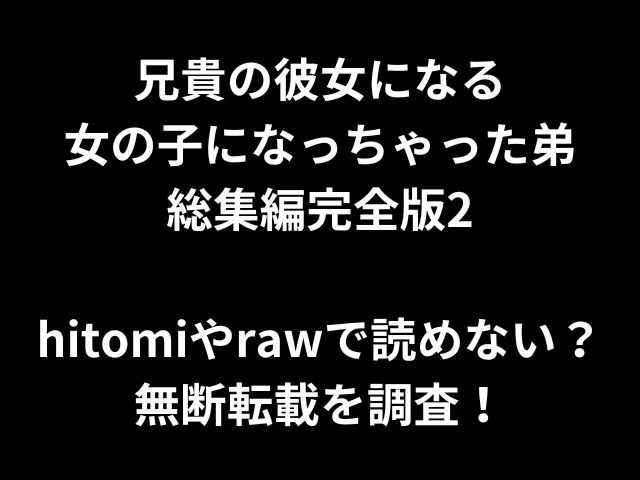 兄貴の彼女になる女の子になっちゃった弟総集編完全版2hitomiやrawで読めない？無断転載を調査！