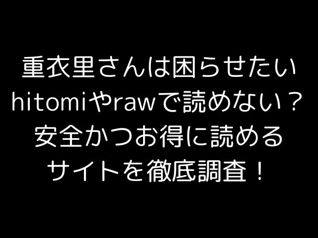 重衣里さんは困らせたいhitomiやrawで読めない？安全かつお得に読めるサイトを徹底調査！