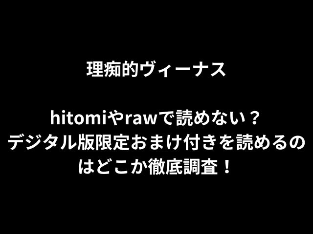 理痴的ヴィーナスhitomiやrawで読めない？デジタル版限定おまけ付きを読めるのはどこか徹底調査！