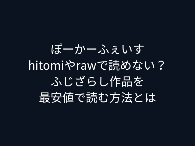 ぽーかーふぇいすhitomiやrawで読めない？ふじざらし作品を最安値で読む方法とは