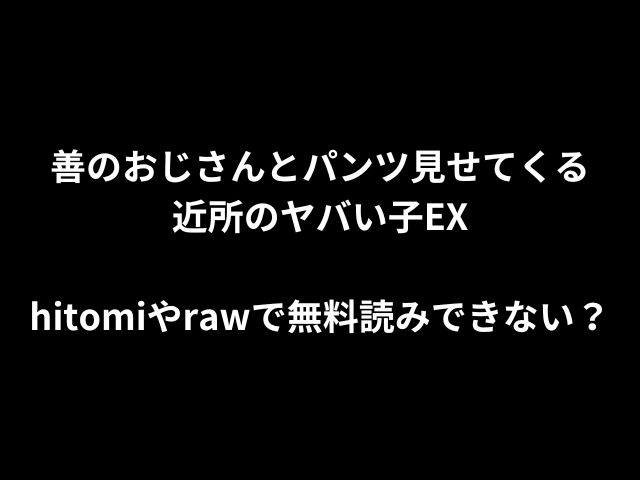 善のおじさんとパンツ見せてくる近所のヤバい子EXhitomiやrawで無料読みできない？