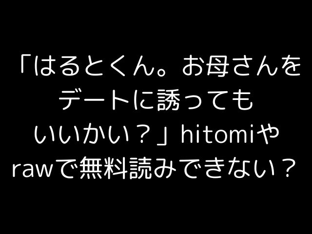 「はるとくん。お母さんをデートに誘ってもいいかい？」hitomiやrawで無料読みできない？