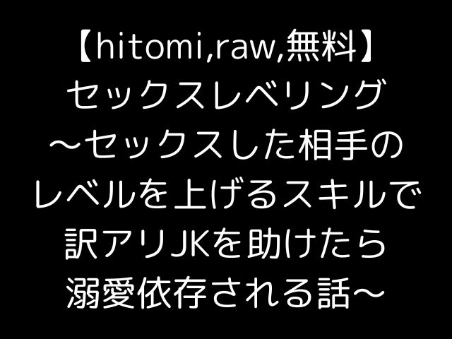 【hitomi,raw,無料】セックスレベリング〜セックスした相手のレベルを上げるスキルで訳アリJKを助けたら溺愛依存される話〜