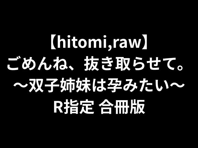【hitomi,raw】ごめんね、抜き取らせて。〜双子姉妹は孕みたい〜R指定 合冊版