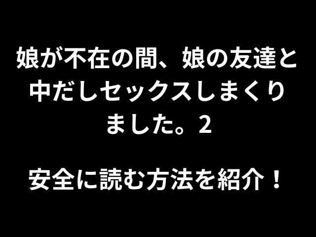 娘が不在の間、娘の友達と中だしセックスしまくりました。2安全に読む方法を紹介！