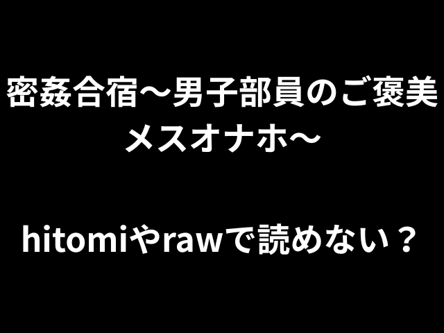 密姦合宿〜男子部員のご褒美メスオナホ〜hitomiやrawで読めない？