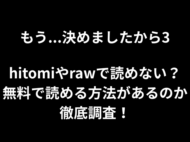 もう...決めましたから3hitomiやrawで読めない？無料で読める方法があるのか徹底調査！
