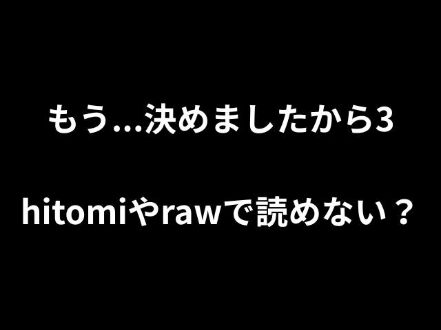 もう...決めましたから3hitomiやrawで読めない？