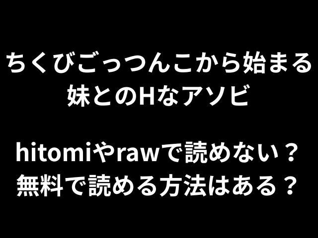 ちくびごっつんこから始まる妹とのHなアソビhitomiやrawで読めない？無料で読める方法はある？
