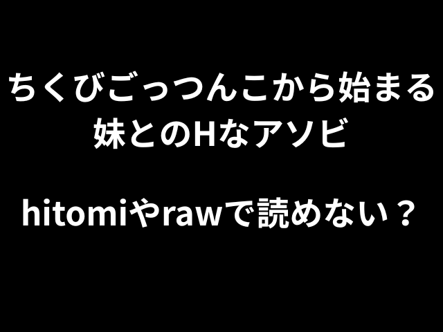 ちくびごっつんこから始まる妹とのHなアソビhitomiやrawで読めない？