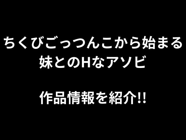 ちくびごっつんこから始まる妹とのHなアソビ作品情報を紹介！！