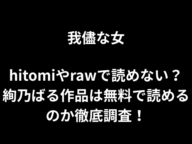 我儘な女hitomiやrawで読めない？絢乃ばる作品は無料で読めるのか徹底調査！