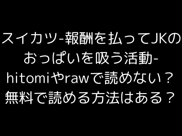 スイカツ-報酬を払ってJKのおっぱいを吸う活動-hitomiやrawで読めない？無料で読める方法はある？