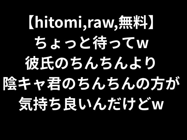 【hitomi,raw,無料】 ちょっと待ってw 彼氏のちんちんより 陰キャ君のちんちんの方が気持ち良いんだけどw
