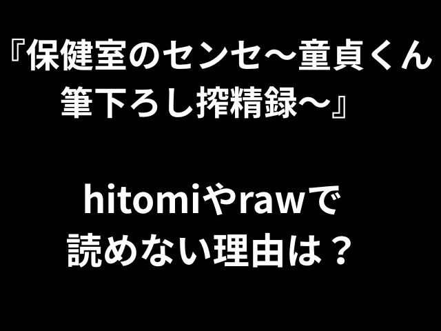 『保健室のセンセ〜童貞くん 筆下ろし搾精録〜』 hitomiやrawで 読めない理由は？