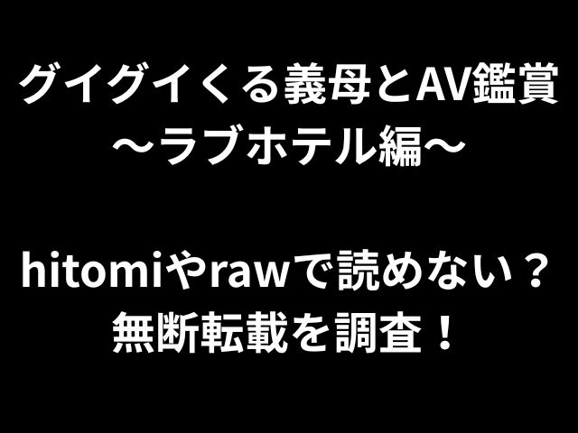 グイグイくる義母とAV鑑賞〜ラブホテル編〜hitomiやrawで読めない？無断転載を調査！