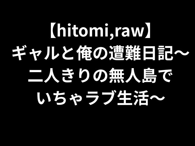 【hitomi,raw】 ギャルと俺の遭難日記〜 二人きりの無人島で いちゃラブ生活〜