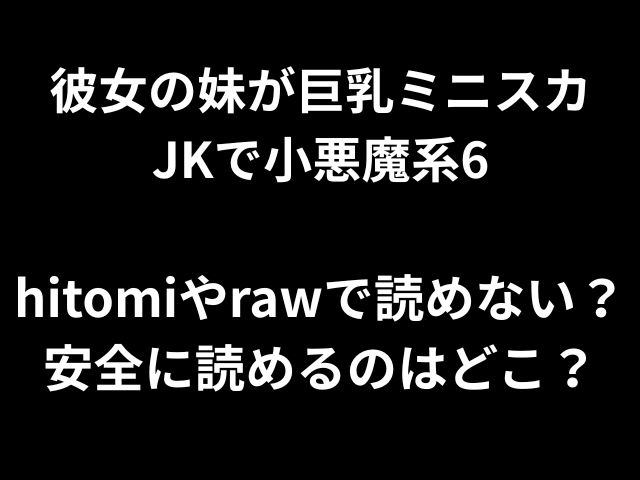 彼女の妹が巨乳ミニスカ JKで小悪魔系6 hitomiやrawで読めない？ 安全に読めるのはどこ？