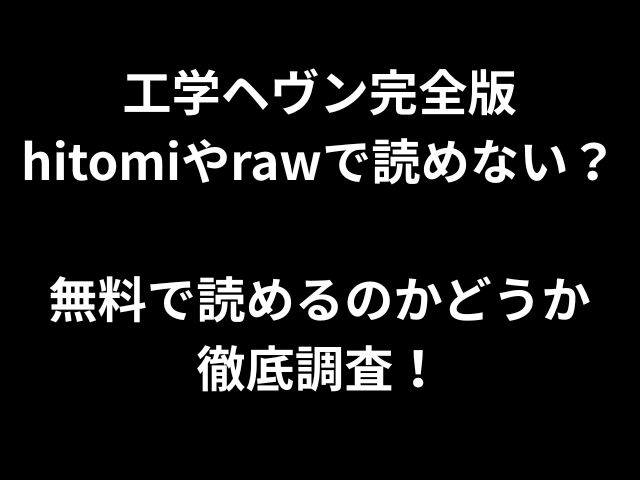 工学ヘヴン完全版 hitomiやrawで読めない？ 無料で読めるのかどうか 徹底調査！