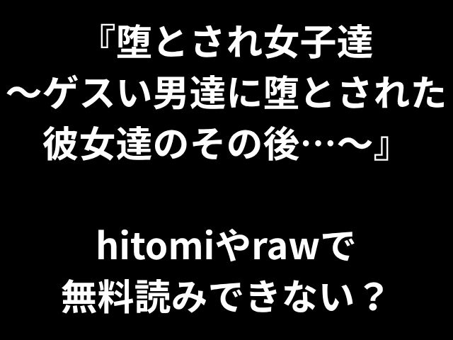 『堕とされ女子達 〜ゲスい男達に堕とされた彼女達のその後…〜』 hitomiやrawで 無料読みできない？
