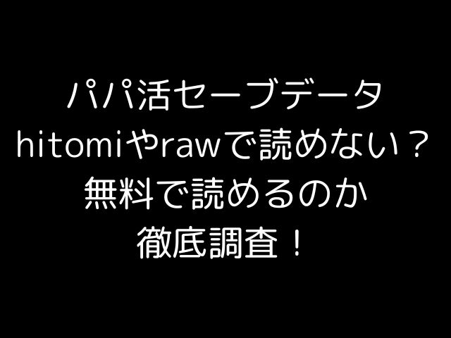 パパ活セーブデータhitomiやrawで読めない？無料で読めるのか徹底調査！