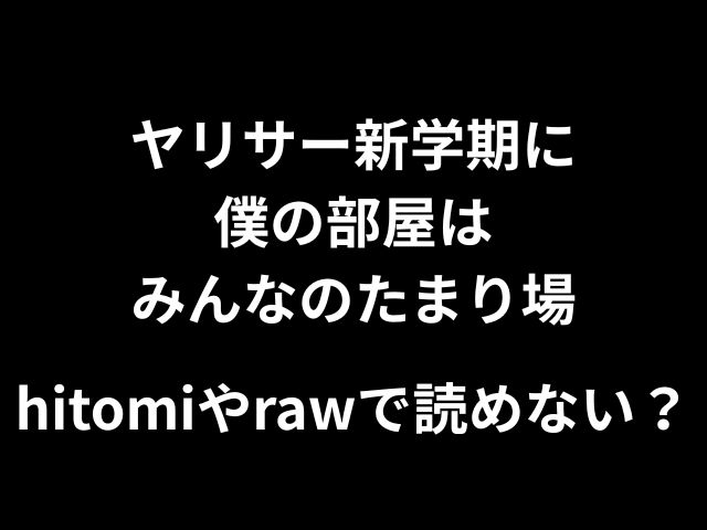ヤリサー新学期に僕の部屋はみんなのたまり場hitomiやrawで無料で読めない？