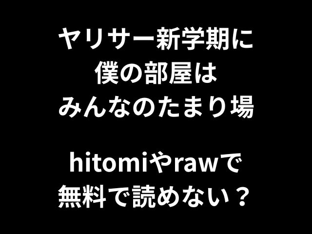 ヤリサー新学期に僕の部屋はみんなのたまり場hitomiやrawで無料で読めない？