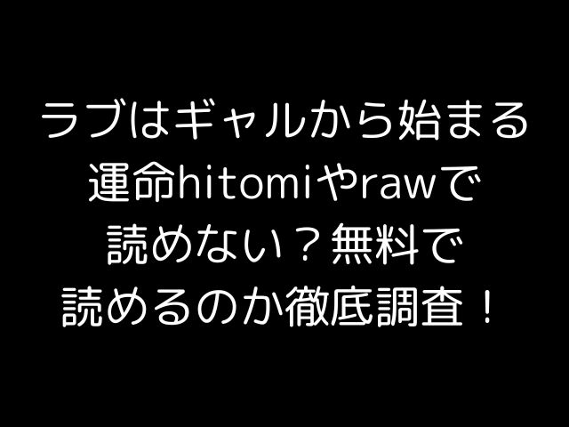 ラブはギャルから始まる運命hitomiやrawで読めない？無料で読めるのか徹底調査！