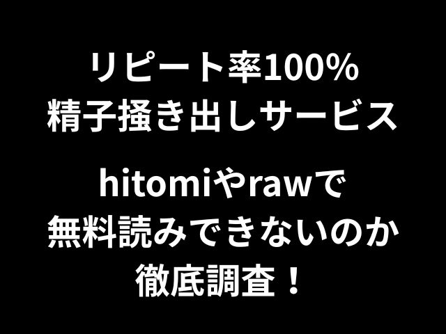 リピート率100％精子掻き出しサービスhitomiやrawで無料読みできないのか徹底調査！