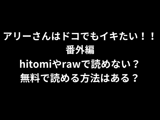 アリーさんはドコでもイキたい！！番外編hitomiやrawで読めない？無料で読める方法はある？