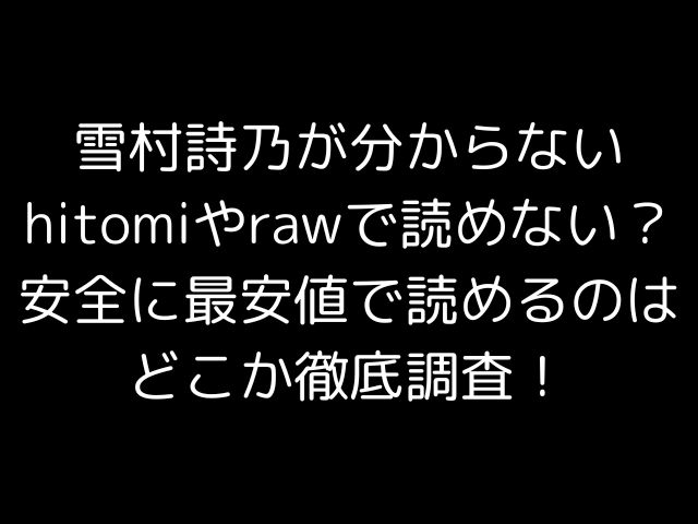 雪村詩乃が分からないhitomiやrawで読めない？安全に最安値で読めるのはどこか徹底調査！