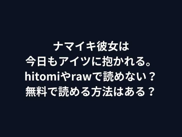 ナマイキ彼女は今日もアイツに抱かれる。hitomiやrawで読めない？無料で読める方法はある？