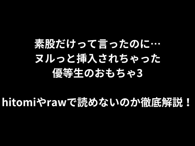 素股だけって言ったのに…ヌルっと挿入されちゃった優等生のおもちゃ3hitomiやrawで読めないのか徹底解説！