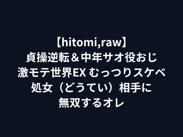 【hitomi,raw】貞操逆転＆中年サオ役おじ激モテ世界EX むっつりスケベ処女（どうてい）相手に無双するオレ