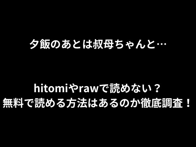 夕飯のあとは叔母ちゃんと…hitomiやrawで読めない？無料で読める方法はあるのか徹底調査！