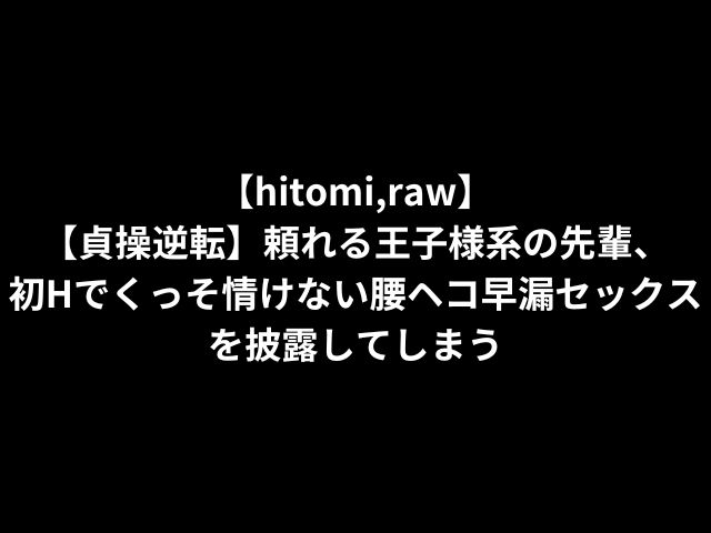 【hitomi,raw】【貞操逆転】頼れる王子様系の先輩、初Hでくっそ情けない腰ヘコ早漏セックスを披露してしまう