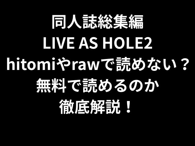 同人誌総集編LIVE AS HOLE2 hitomiやrawで読めない？無料で読めるのか徹底解説！