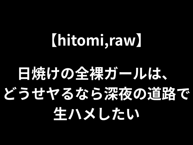 【hitomi,raw】日焼けの全裸ガールは、どうせヤるなら深夜の道路で生ハメしたい