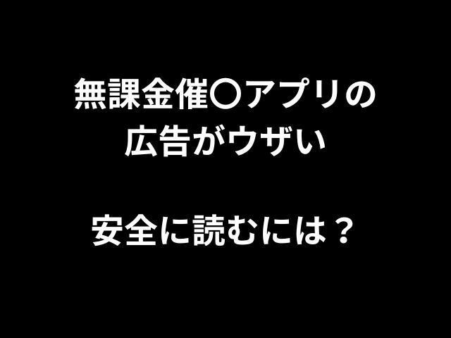 無課金催〇アプリの広告がウザい安全に読むには？