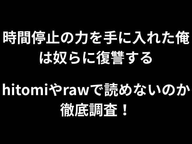 時間停止の力を手に入れた俺は奴らに復讐するhitomiやrawで読めないのか徹底調査！