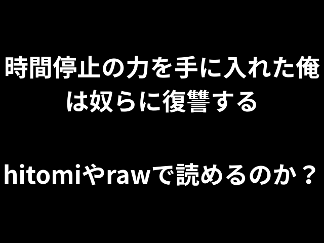 時間停止の力を手に入れた俺は奴らに復讐するhitomiやrawで読めるのか？