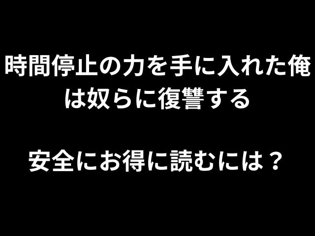 時間停止の力を手に入れた俺は奴らに復讐する安全にお得に読むには？