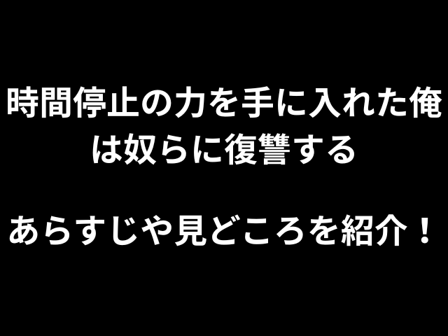 時間停止の力を手に入れた俺は奴らに復讐するあらすじやみどころを紹介！