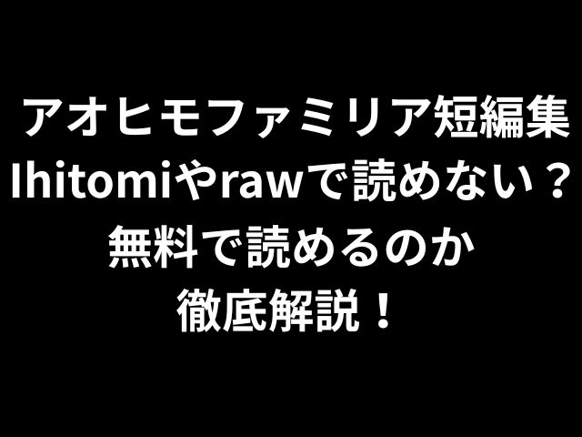アオヒモファミリア短編集Ihitomiやrawで読めない？無料で読めるのか徹底解説！