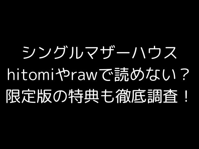シングルマザーハウスhitomiやrawで読めない？限定版の特典も徹底調査！