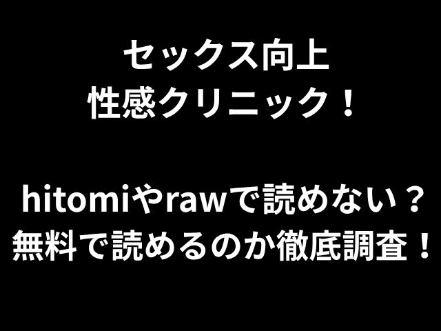 セックス向上 性感クリニック！ hitomiやrawで読めない？ 無料で読めるのか徹底調査！