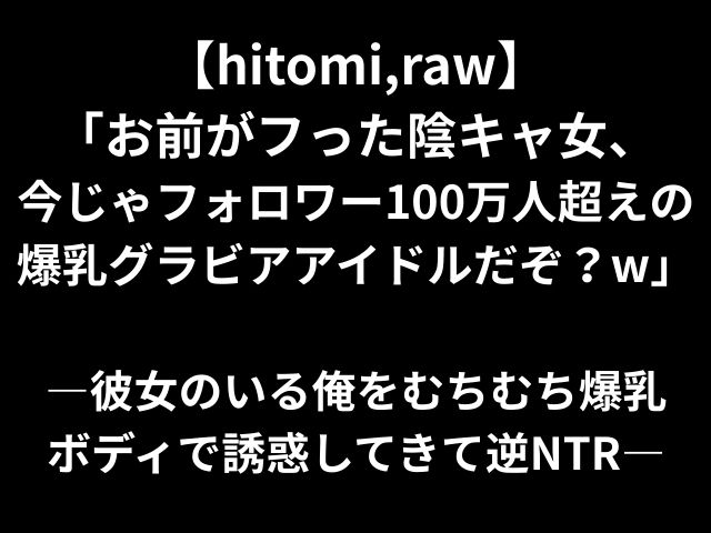 【hitomi,raw】「お前がフった陰キャ女、今じゃフォロワー100万人超えの爆乳グラビアアイドルだぞ？w」―彼女のいる俺をむちむち爆乳ボディで誘惑してきて逆NTR―