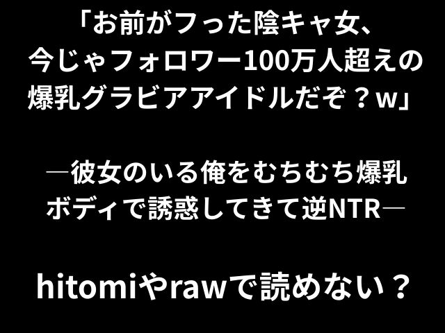 「お前がフった陰キャ女、 今じゃフォロワー100万人超えの 爆乳グラビアアイドルだぞ？w」 ―彼女のいる俺をむちむち爆乳 ボディで誘惑してきて逆NTR― hitomiやrawで読めない？