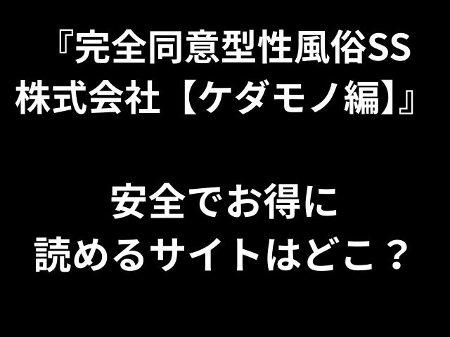 『完全同意型性風俗SS 株式会社【ケダモノ編】』 安全でお得に 読めるサイトはどこ？